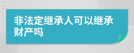 非法定继承人可以继承财产吗