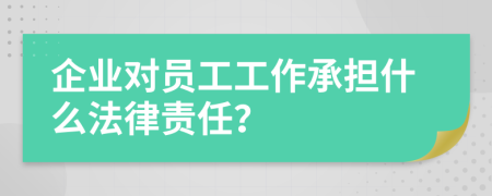 企业对员工工作承担什么法律责任？