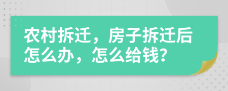 农村拆迁，房子拆迁后怎么办，怎么给钱？