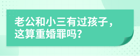 老公和小三有过孩子，这算重婚罪吗？