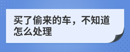 买了偷来的车，不知道怎么处理