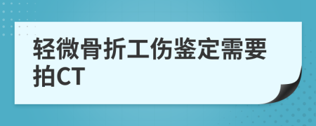 轻微骨折工伤鉴定需要拍CT