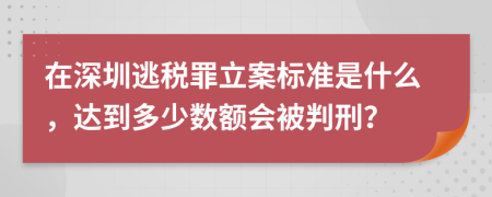 在深圳逃税罪立案标准是什么，达到多少数额会被判刑？