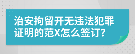 治安拘留开无违法犯罪证明的范X怎么签订？