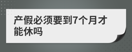 产假必须要到7个月才能休吗