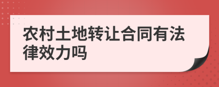 农村土地转让合同有法律效力吗