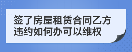 签了房屋租赁合同乙方违约如何办可以维权