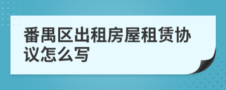 番禺区出租房屋租赁协议怎么写