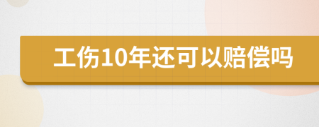 工伤10年还可以赔偿吗