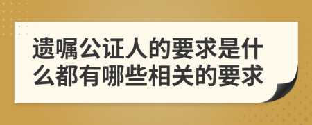 遗嘱公证人的要求是什么都有哪些相关的要求