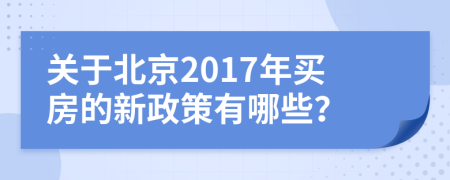 关于北京2017年买房的新政策有哪些？