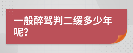 一般醉驾判二缓多少年呢？