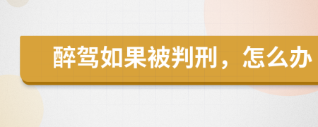 醉驾如果被判刑，怎么办