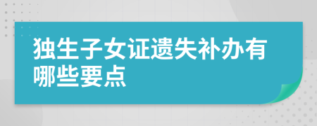 独生子女证遗失补办有哪些要点