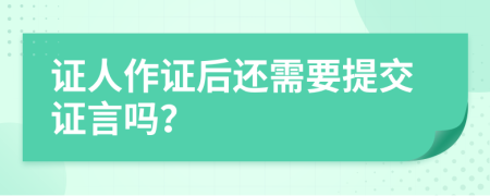 证人作证后还需要提交证言吗？