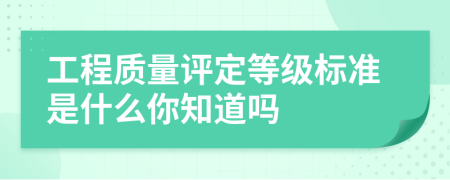 工程质量评定等级标准是什么你知道吗