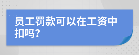 员工罚款可以在工资中扣吗？