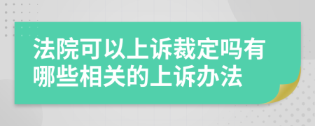 法院可以上诉裁定吗有哪些相关的上诉办法