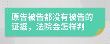原告被告都没有被告的证据，法院会怎样判
