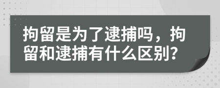 拘留是为了逮捕吗，拘留和逮捕有什么区别？