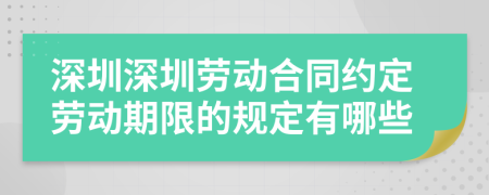 深圳深圳劳动合同约定劳动期限的规定有哪些