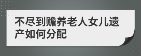 不尽到赡养老人女儿遗产如何分配