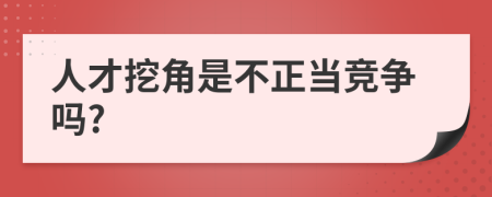 人才挖角是不正当竞争吗?