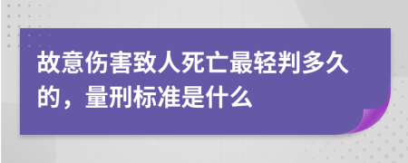 故意伤害致人死亡最轻判多久的，量刑标准是什么