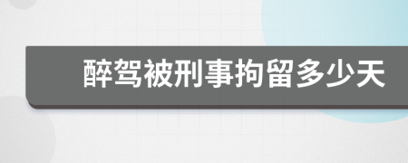 醉驾被刑事拘留多少天