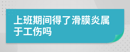 上班期间得了滑膜炎属于工伤吗