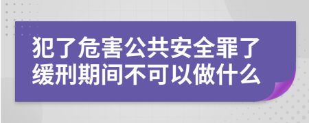 犯了危害公共安全罪了缓刑期间不可以做什么