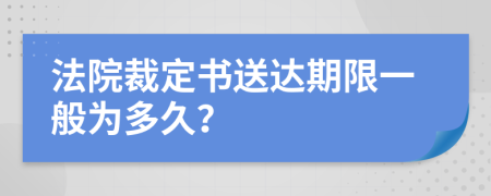 法院裁定书送达期限一般为多久？