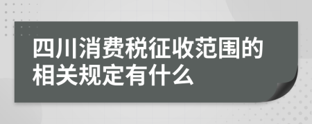 四川消费税征收范围的相关规定有什么