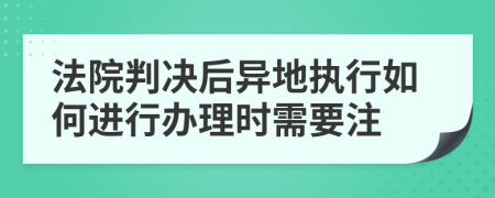 法院判决后异地执行如何进行办理时需要注