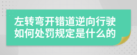 左转弯开错道逆向行驶如何处罚规定是什么的