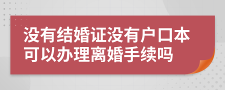 没有结婚证没有户口本可以办理离婚手续吗