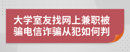 大学室友找网上兼职被骗电信诈骗从犯如何判