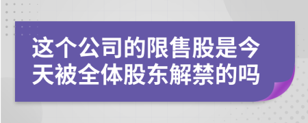 这个公司的限售股是今天被全体股东解禁的吗