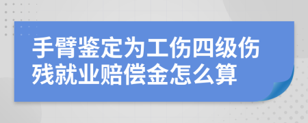 手臂鉴定为工伤四级伤残就业赔偿金怎么算