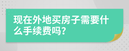 现在外地买房子需要什么手续费吗？