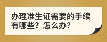 办理准生证需要的手续有哪些？怎么办？