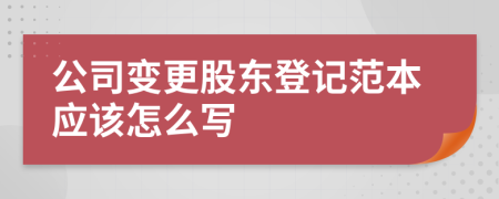 公司变更股东登记范本应该怎么写