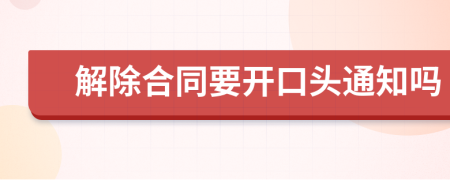 解除合同要开口头通知吗
