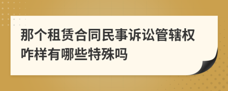 那个租赁合同民事诉讼管辖权咋样有哪些特殊吗