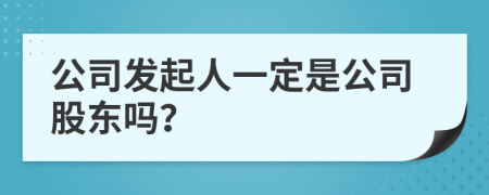 公司发起人一定是公司股东吗？