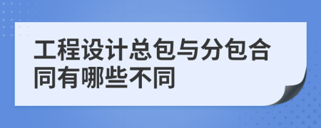 工程设计总包与分包合同有哪些不同