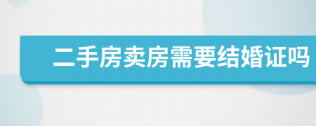 二手房卖房需要结婚证吗