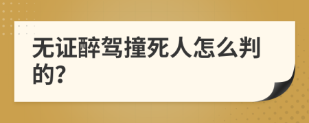 无证醉驾撞死人怎么判的？