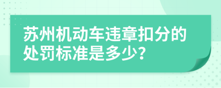 苏州机动车违章扣分的处罚标准是多少？