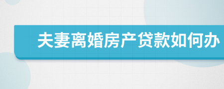 夫妻离婚房产贷款如何办